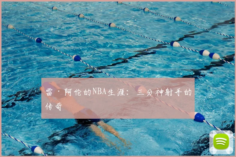 雷·阿伦的NBA生涯：三分神射手的传奇