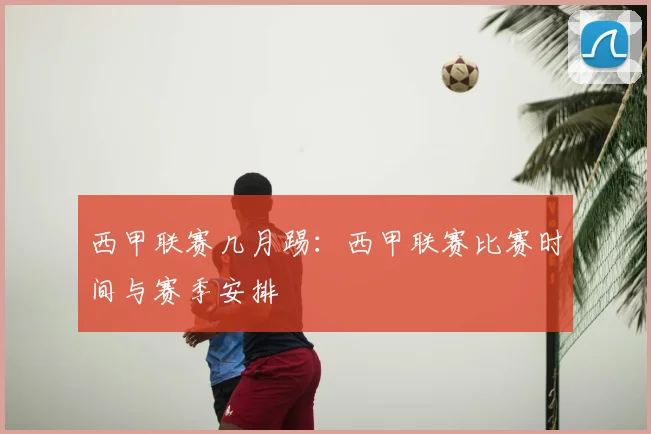 西甲联赛几月踢:西甲联赛比赛时间与赛季安排