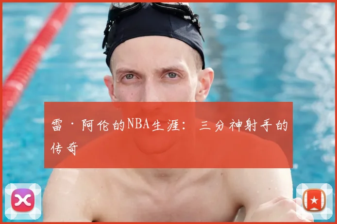 雷·阿伦的NBA生涯：三分神射手的传奇