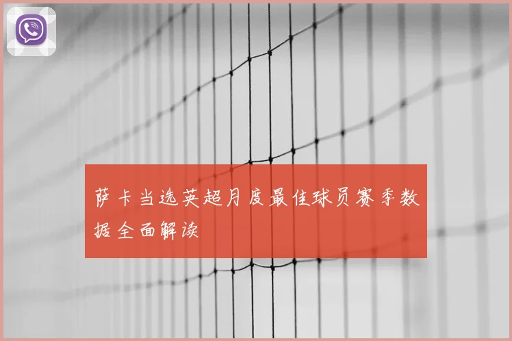 萨卡当选英超月度最佳球员赛季数据全面解读
