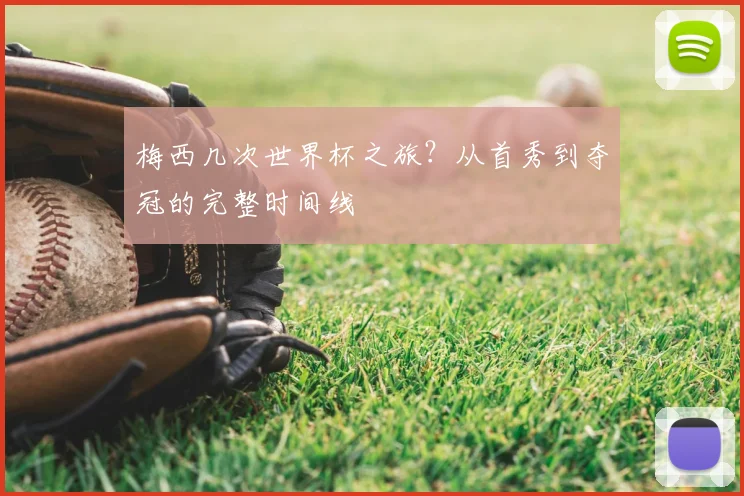 梅西几次世界杯之旅？从首秀到夺冠的完整时间线