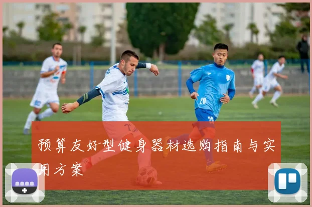 预算友好型健身器材选购指南与实用方案